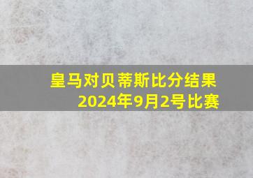 皇马对贝蒂斯比分结果2024年9月2号比赛