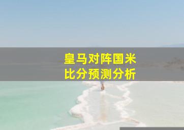 皇马对阵国米比分预测分析