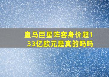 皇马巨星阵容身价超133亿欧元是真的吗吗