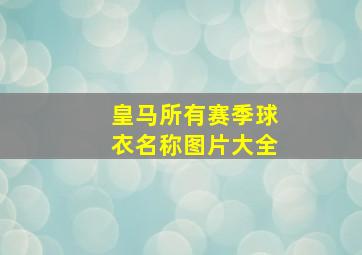 皇马所有赛季球衣名称图片大全