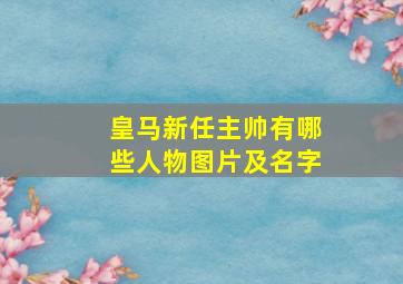 皇马新任主帅有哪些人物图片及名字