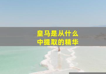 皇马是从什么中提取的精华