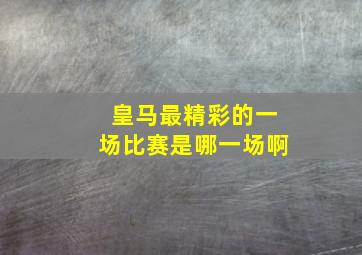 皇马最精彩的一场比赛是哪一场啊