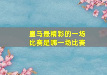 皇马最精彩的一场比赛是哪一场比赛