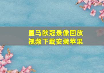 皇马欧冠录像回放视频下载安装苹果