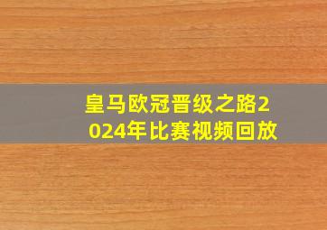 皇马欧冠晋级之路2024年比赛视频回放