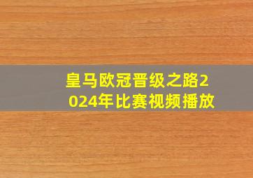 皇马欧冠晋级之路2024年比赛视频播放