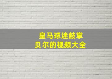 皇马球迷鼓掌贝尔的视频大全