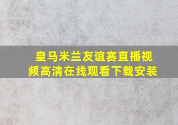 皇马米兰友谊赛直播视频高清在线观看下载安装