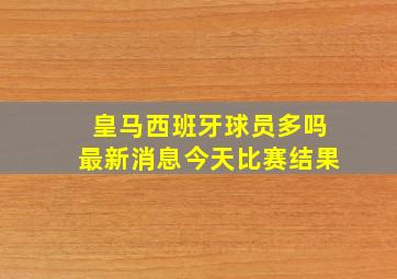 皇马西班牙球员多吗最新消息今天比赛结果