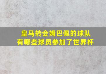 皇马转会姆巴佩的球队有哪些球员参加了世界杯