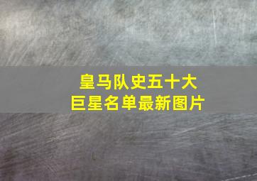 皇马队史五十大巨星名单最新图片