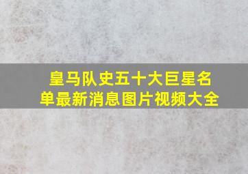 皇马队史五十大巨星名单最新消息图片视频大全