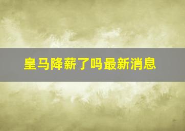 皇马降薪了吗最新消息