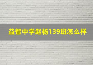 益智中学赵杨139班怎么样