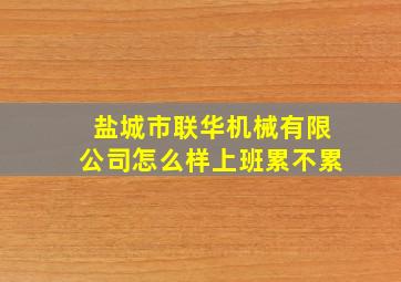 盐城市联华机械有限公司怎么样上班累不累