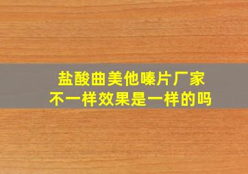 盐酸曲美他嗪片厂家不一样效果是一样的吗