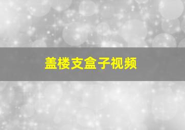 盖楼支盒子视频