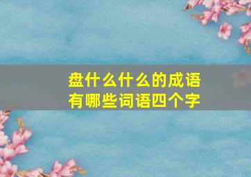 盘什么什么的成语有哪些词语四个字