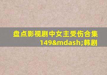 盘点影视剧中女主受伤合集149—韩剧