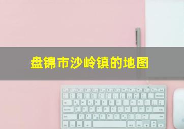 盘锦市沙岭镇的地图