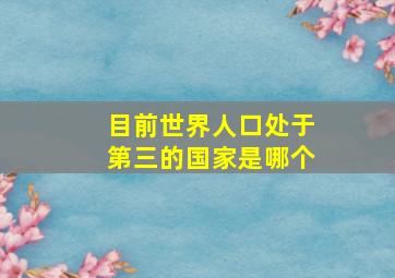 目前世界人口处于第三的国家是哪个