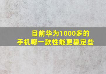 目前华为1000多的手机哪一款性能更稳定些