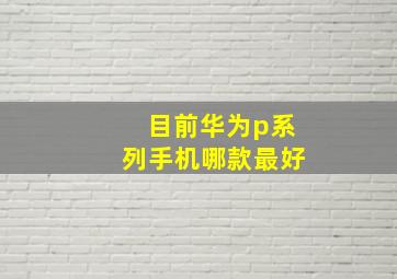 目前华为p系列手机哪款最好