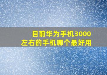 目前华为手机3000左右的手机哪个最好用