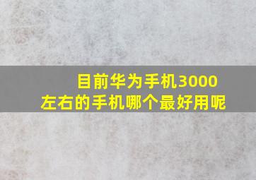 目前华为手机3000左右的手机哪个最好用呢