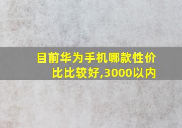 目前华为手机哪款性价比比较好,3000以内