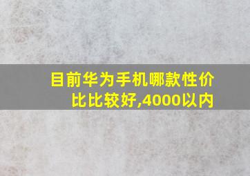 目前华为手机哪款性价比比较好,4000以内