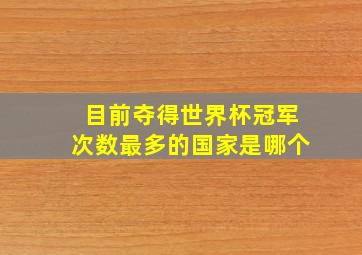 目前夺得世界杯冠军次数最多的国家是哪个