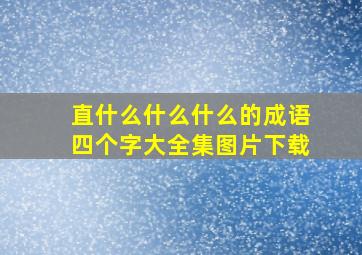 直什么什么什么的成语四个字大全集图片下载