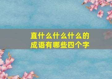 直什么什么什么的成语有哪些四个字