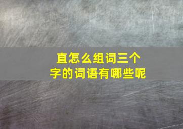 直怎么组词三个字的词语有哪些呢