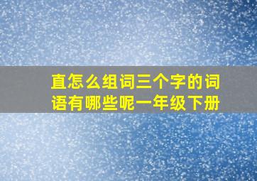 直怎么组词三个字的词语有哪些呢一年级下册