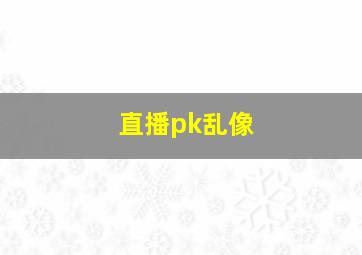 直播pk乱像