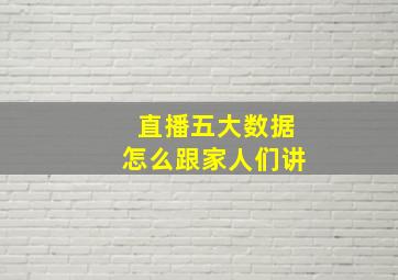 直播五大数据怎么跟家人们讲