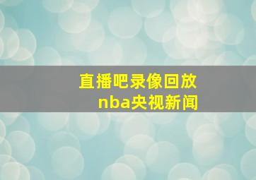 直播吧录像回放nba央视新闻