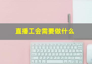 直播工会需要做什么