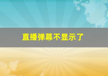 直播弹幕不显示了