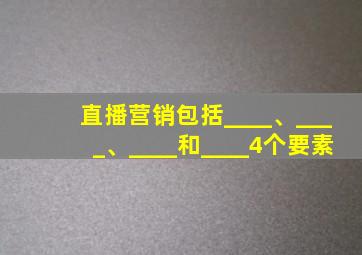 直播营销包括____、____、____和____4个要素