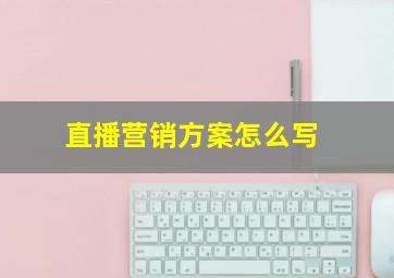 直播营销方案怎么写