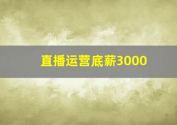 直播运营底薪3000