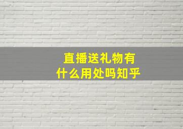 直播送礼物有什么用处吗知乎