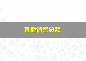 直播销售总额