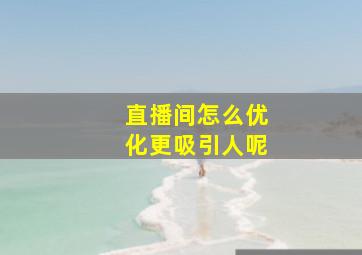 直播间怎么优化更吸引人呢