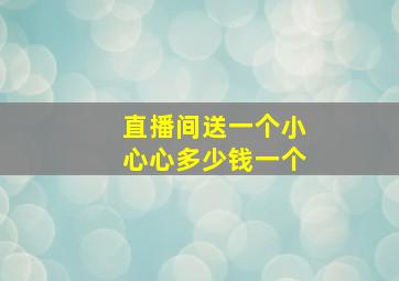 直播间送一个小心心多少钱一个