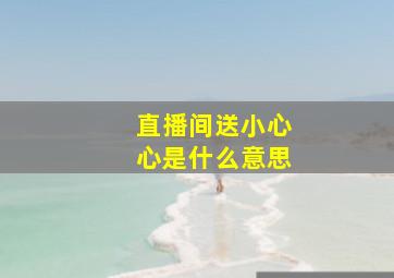 直播间送小心心是什么意思